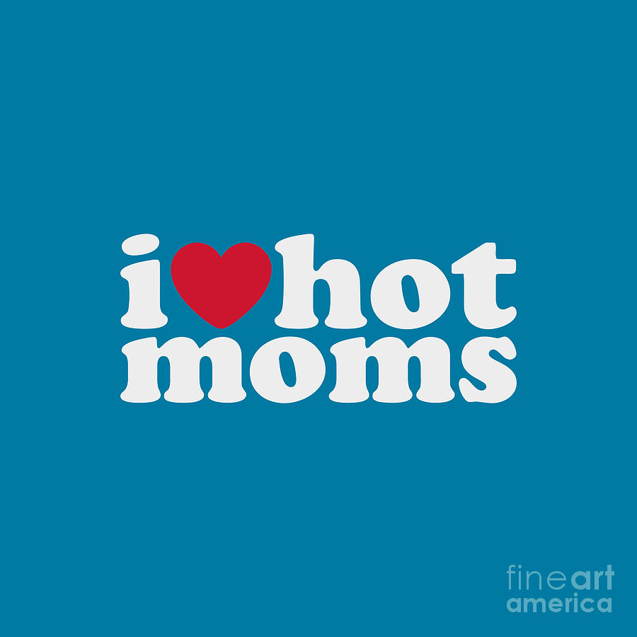 I Love Hot Moms Drawing By Connie A Stephenson Fine Art America