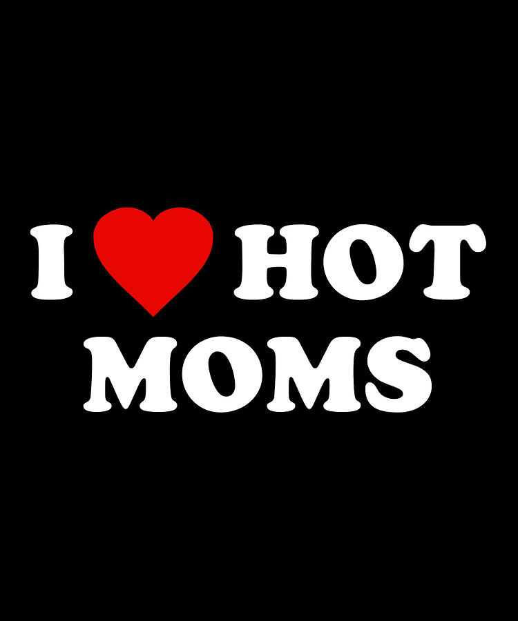 I Love Hot Moms Digital Art by Flippin Sweet Gear  Pixels
