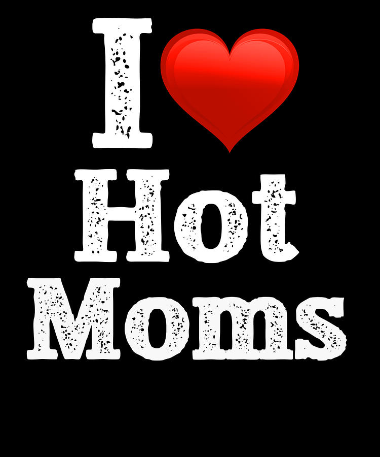 I Love Hot Moms Digital Art by JMG Designs - Fine Art America