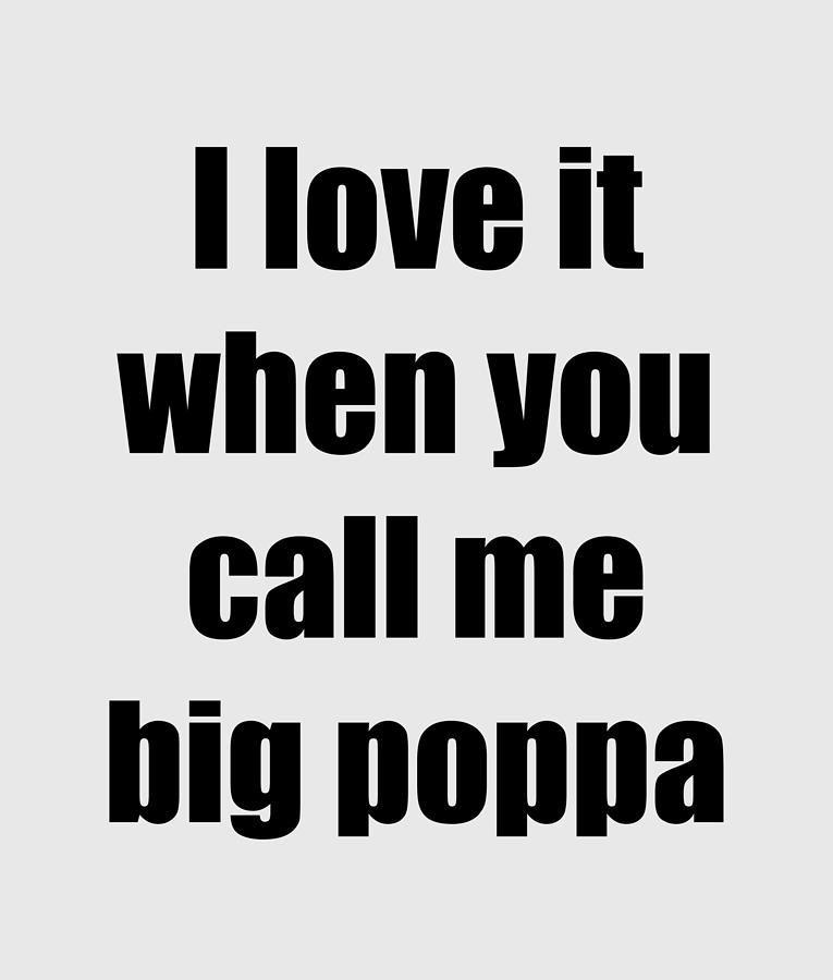 It Movie Digital Art - I Love It When You Call Me Big Poppa Funny Gift Idea by Jeff Creation