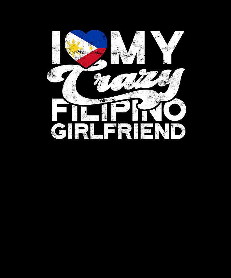 I Love My Crazy Filipino Girlfriend Filipino Partner Digital Art By Anthony Isha Pixels