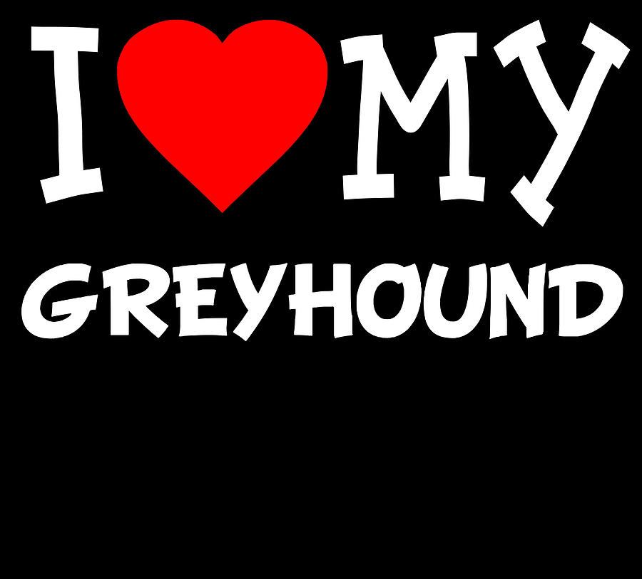 I Love My Greyhound Dog Breed Digital Art by Flippin Sweet Gear