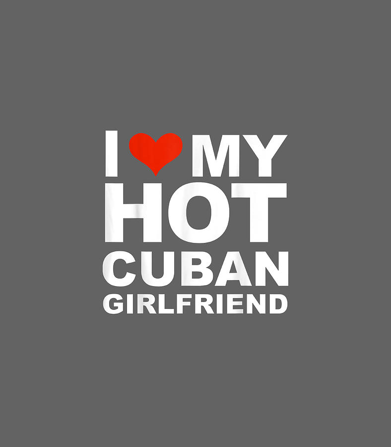 I Love My Hot Cuban Girlfriend Valentines Day Digital Art By Callaq Saiha Fine Art America 4350