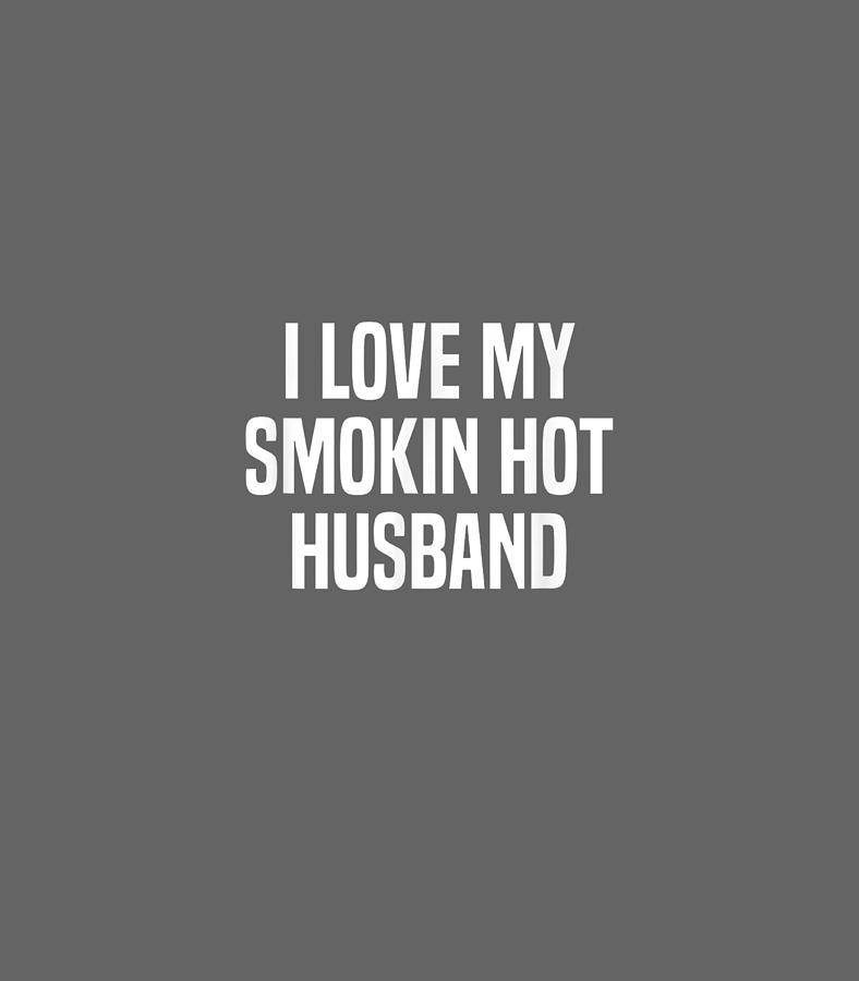 I Love My Smokin Hot Husband Funny Wife Valentines Day Digital Art By Evinno Eddie Fine Art