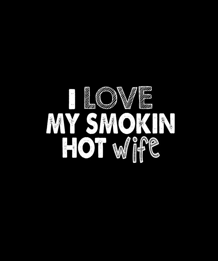 I Love My Smokin Hot Wife Digital Art By Alberto Rodriguez Fine Art America