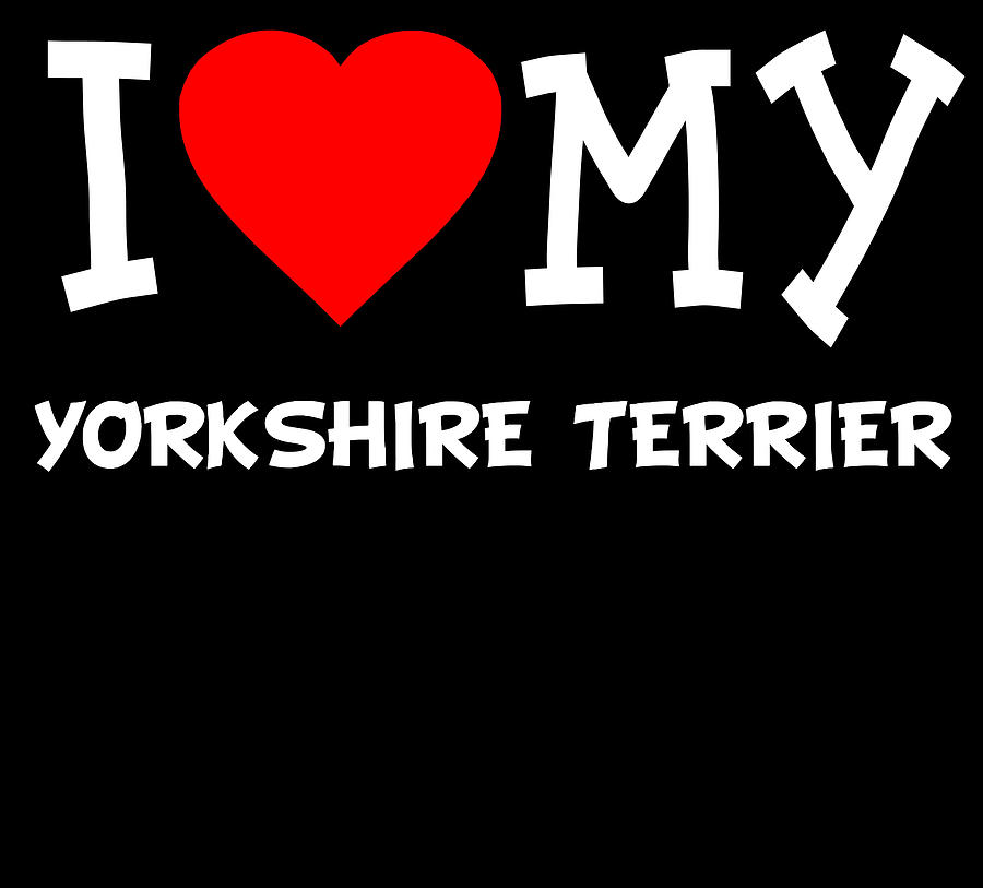 I Love My Yorkshire Terrier Dog Breed Digital Art by Flippin Sweet Gear