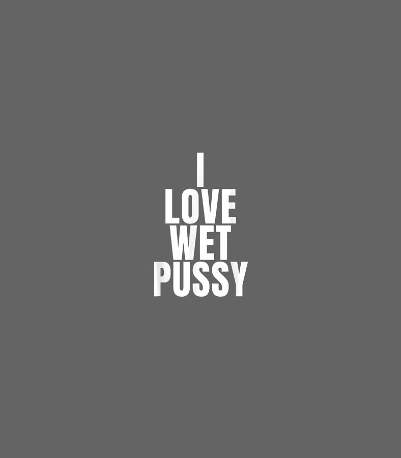 I Love Wet Pussy Funny Single Day Digital Art by Annabf Kieva - Pixels