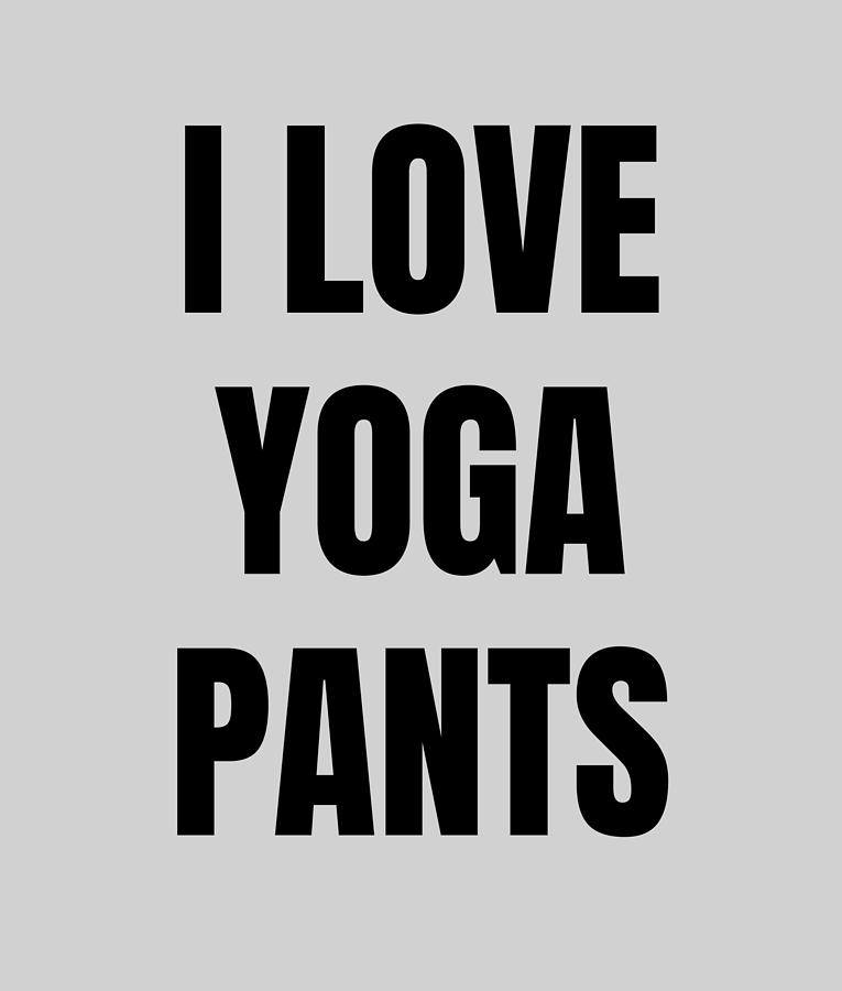 I Love Yoga Pants Funny Gift Idea Digital Art by Funny Gift Ideas - Pixels I Love Yoga Pants Funny Gift Idea Digital Art by Funny Gift Ideas - Pixels