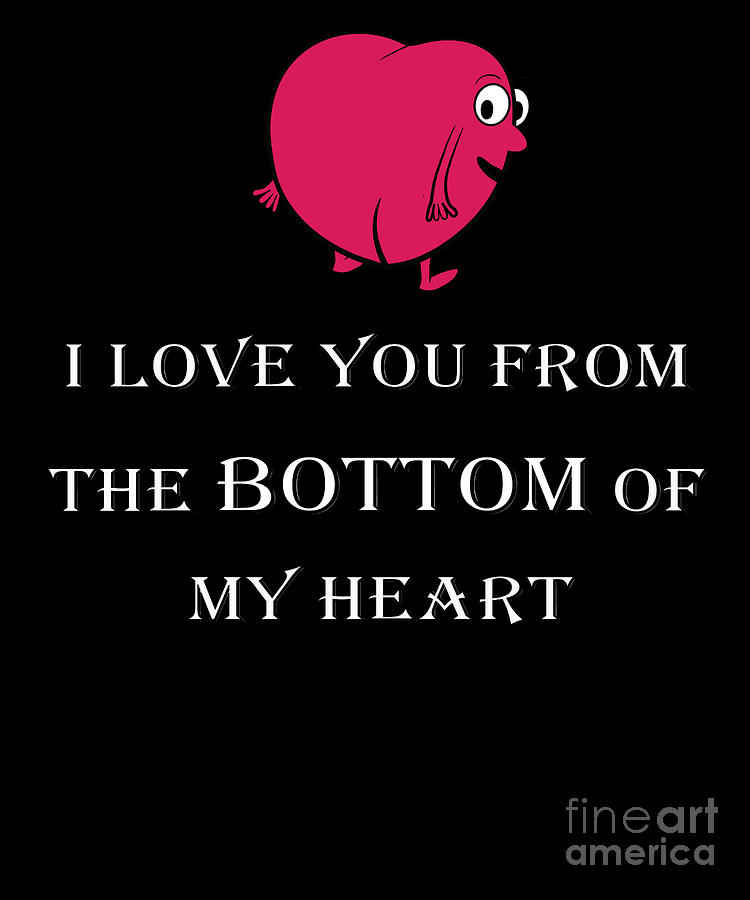I LOVE YOU FROM THE BOTTOM OF MY HEART FUNNY Gift Digital Art by Art  Grabitees - Pixels