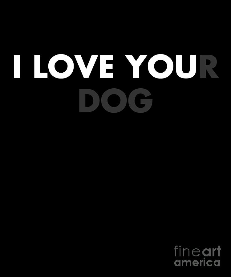 Dog Drawing - I Love Your Dog Funny Dog Lover Cute Dog  by Noirty Designs