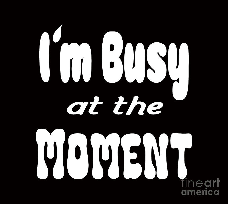 I m busy at the moment, a lot going on at the moment shirt,  Digital Art by David Millenheft