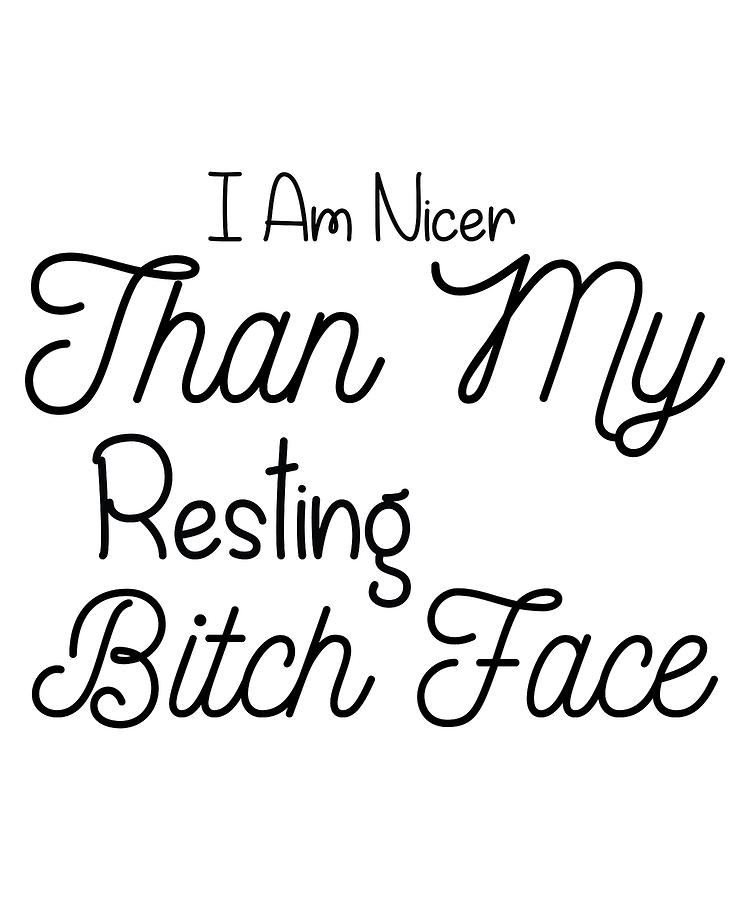 I M Nicer Than My Resting Bitch Face Digital Art by Jacob Zelazny ...