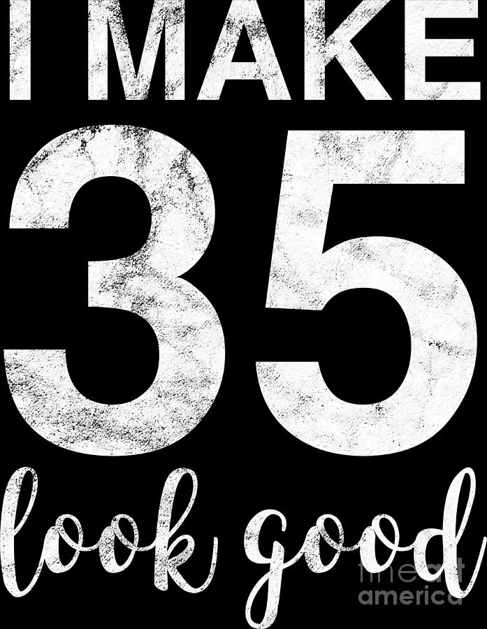 I Make 35 Look Good 35th Birthday Gift Idea Digital Art by Haselshirt ...