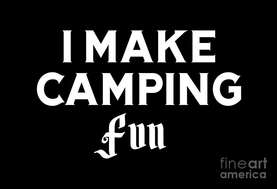 I Make Camping Fun, camping, camper, camping shirt, camping t shirts, cool, gift, Digital Art by David Millenheft