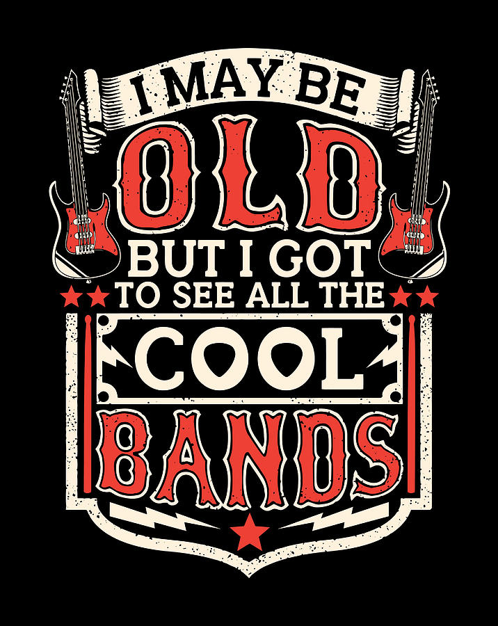 I May Be Old But I Got To See All The Cool Bands Funny Digital Art By 