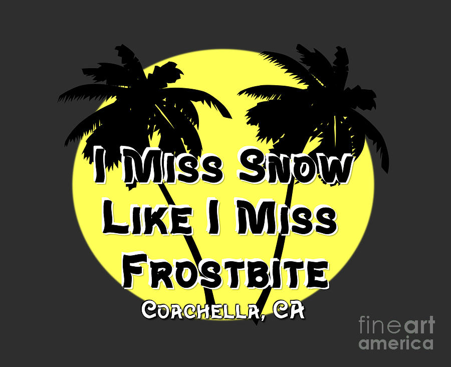 I Miss Snow Like I Miss Frostbite Coachella CA Digital Art by Colleen Cornelius