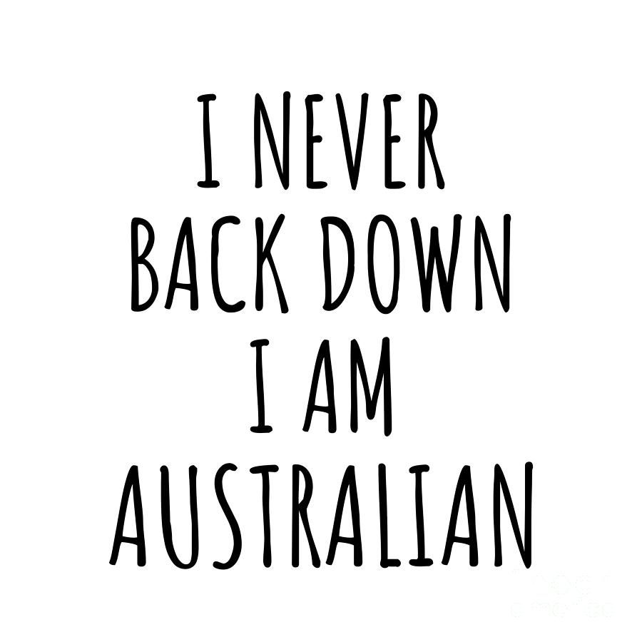 Australian Digital Art - I Never Back Down Im Australian Funny Australia Gift for Men Women Strong Nation Pride Quote Gag Joke by Jeff Creation