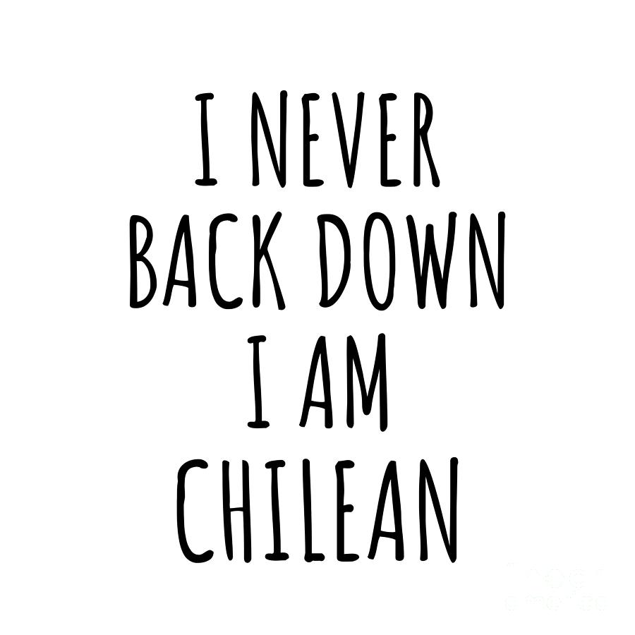 Chilean Digital Art - I Never Back Down Im Chilean Funny Chile Gift for Men Women Strong Nation Pride Quote Gag Joke by Jeff Creation