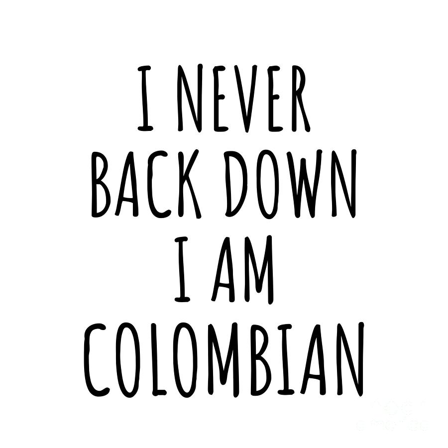 Colombian Digital Art - I Never Back Down Im Colombian Funny Colombia Gift for Men Women Strong Nation Pride Quote Gag Joke by Jeff Creation