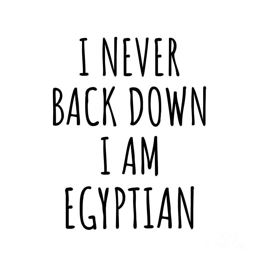 Egyptian Digital Art - I Never Back Down Im Egyptian Funny Egypt Gift for Men Women Strong Nation Pride Quote Gag Joke by Jeff Creation