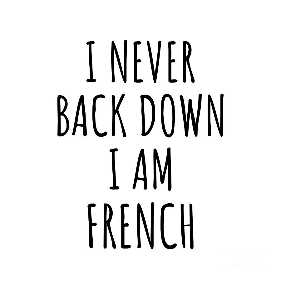 French Gift Digital Art - I Never Back Down Im French Funny France Gift for Men Women Strong Nation Pride Quote Gag Joke by Jeff Creation