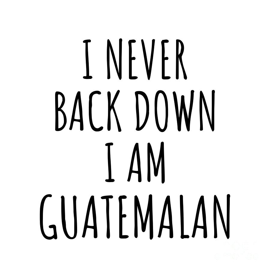 Guatemalan Digital Art - I Never Back Down Im Guatemalan Funny Guatemala Gift for Men Women Strong Nation Pride Quote Gag Joke by Jeff Creation