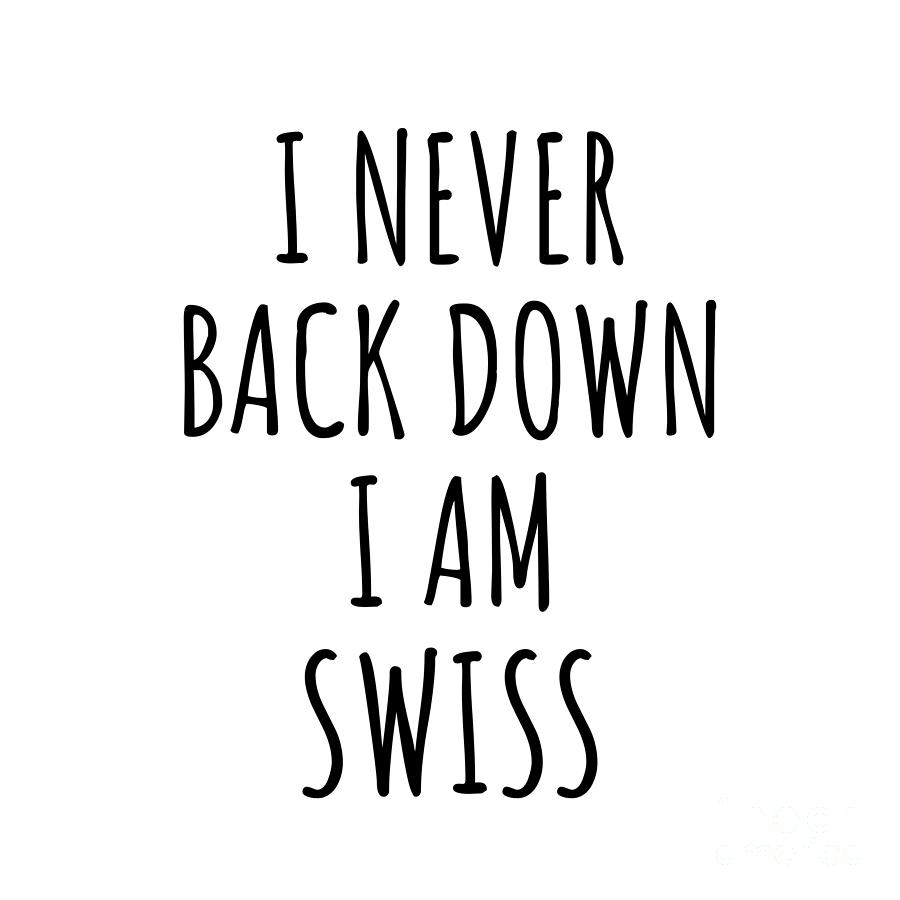 Swiss Digital Art - I Never Back Down Im Swiss Funny Switzerland Gift for Men Women Strong Nation Pride Quote Gag Joke by Jeff Creation