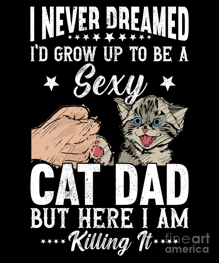 I Never Dreamed Id Grow Up To Be A Sexy Cat Dad Digital Art By Alessandra Roth Fine Art America