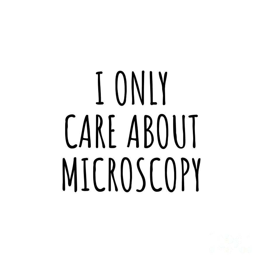 Microscopy Digital Art - I Only Care About Microscopy Funny Gift Idea by Jeff Creation
