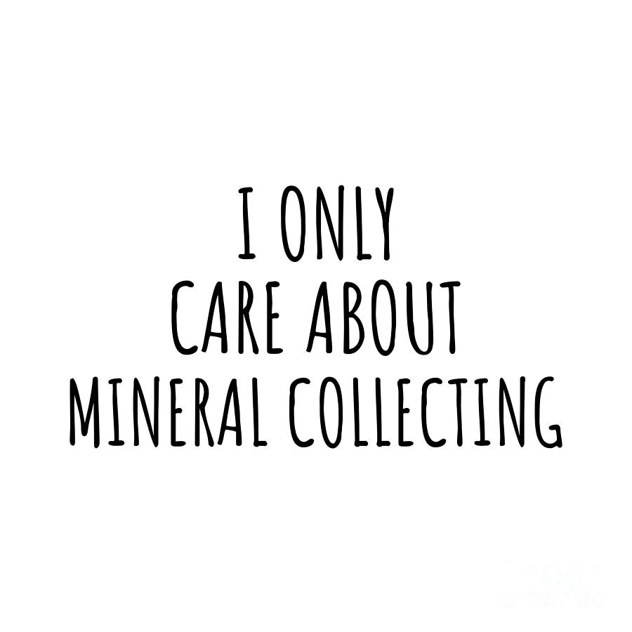 Hobby Digital Art - I Only Care About Mineral Collecting Funny Gift Idea by Jeff Creation