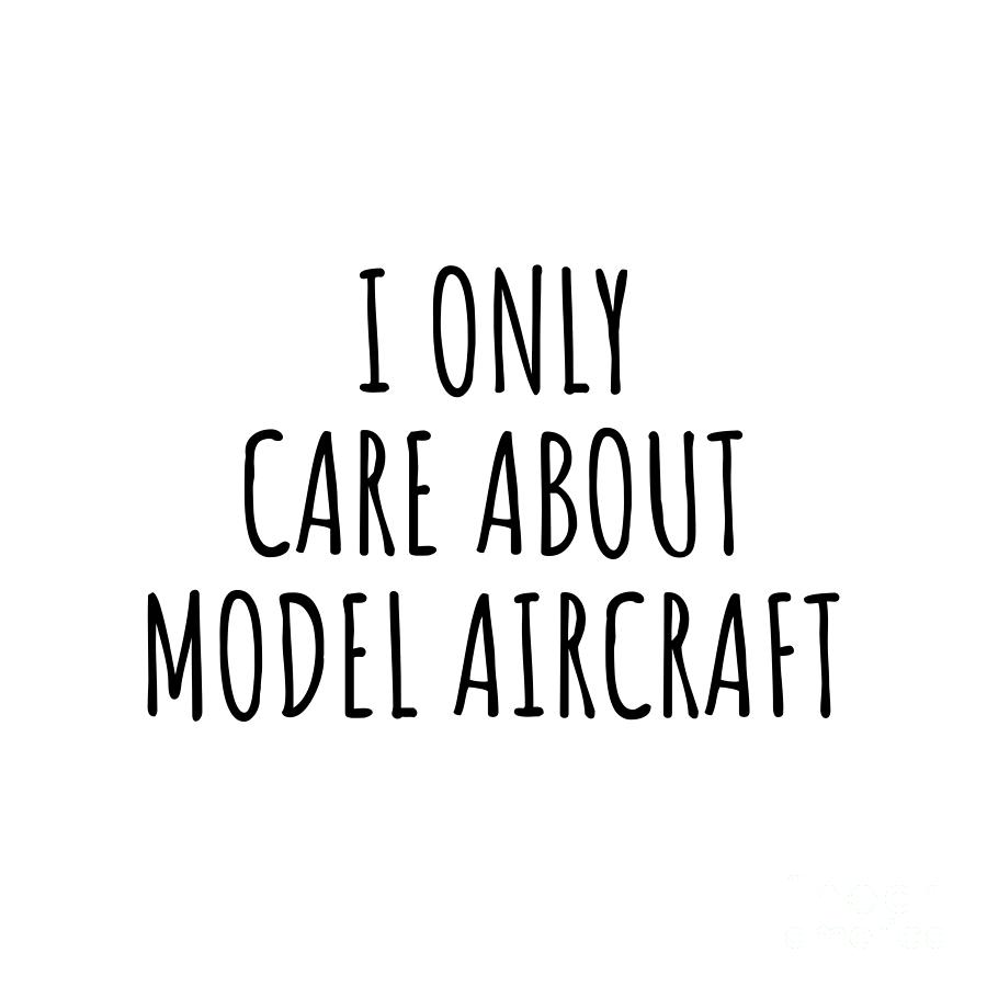 Model Aircraft Digital Art - I Only Care About Model Aircraft Funny Gift Idea by Jeff Creation