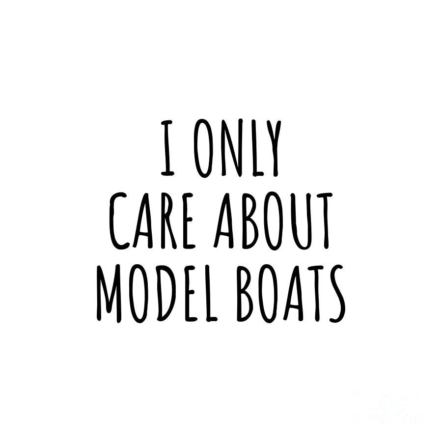 Model Boat Digital Art - I Only Care About Model Boats Funny Gift Idea by Jeff Creation