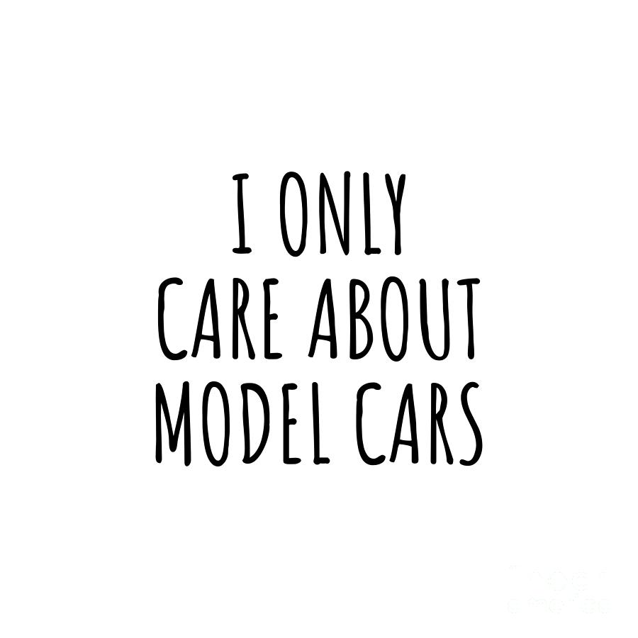 Model Cars Digital Art - I Only Care About Model Cars Funny Gift Idea by Jeff Creation