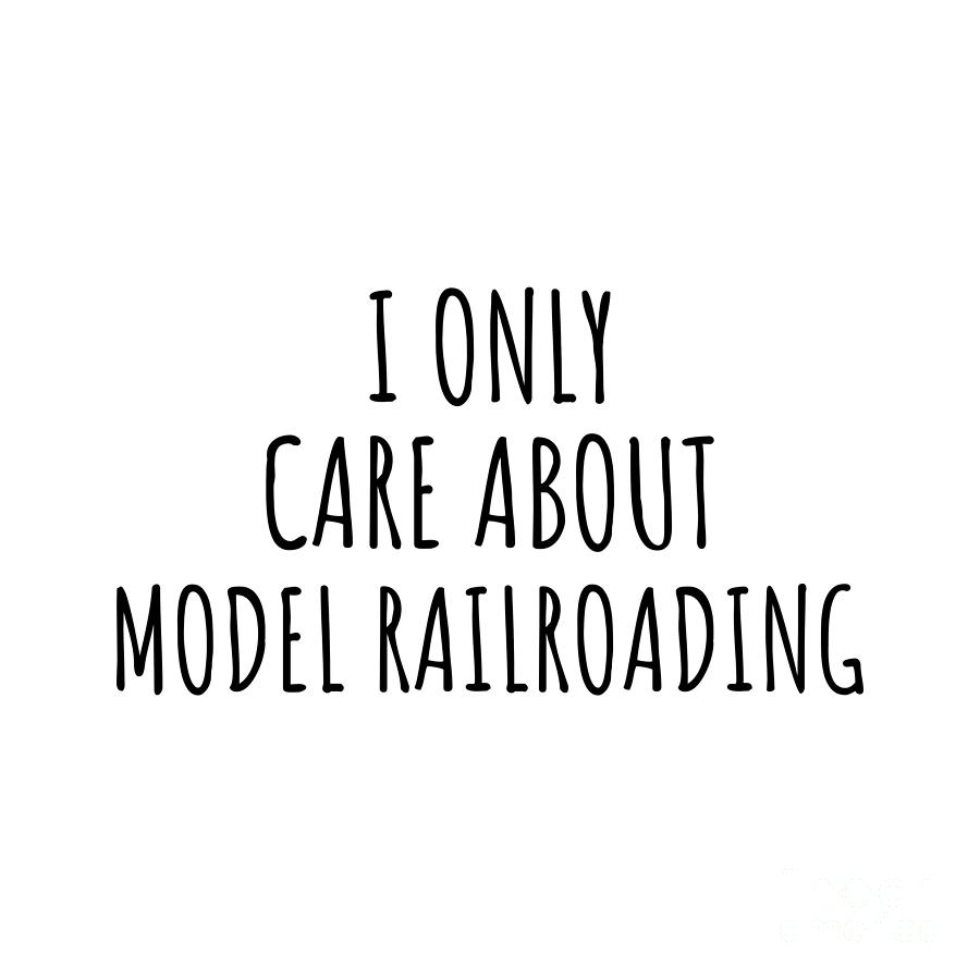 Model Railroading Digital Art - I Only Care About Model Railroading Funny Gift Idea by Jeff Creation