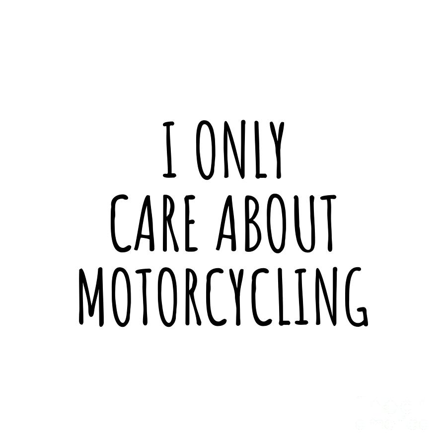 Motorcycling Digital Art - I Only Care About Motorcycling Funny Gift Idea by Jeff Creation