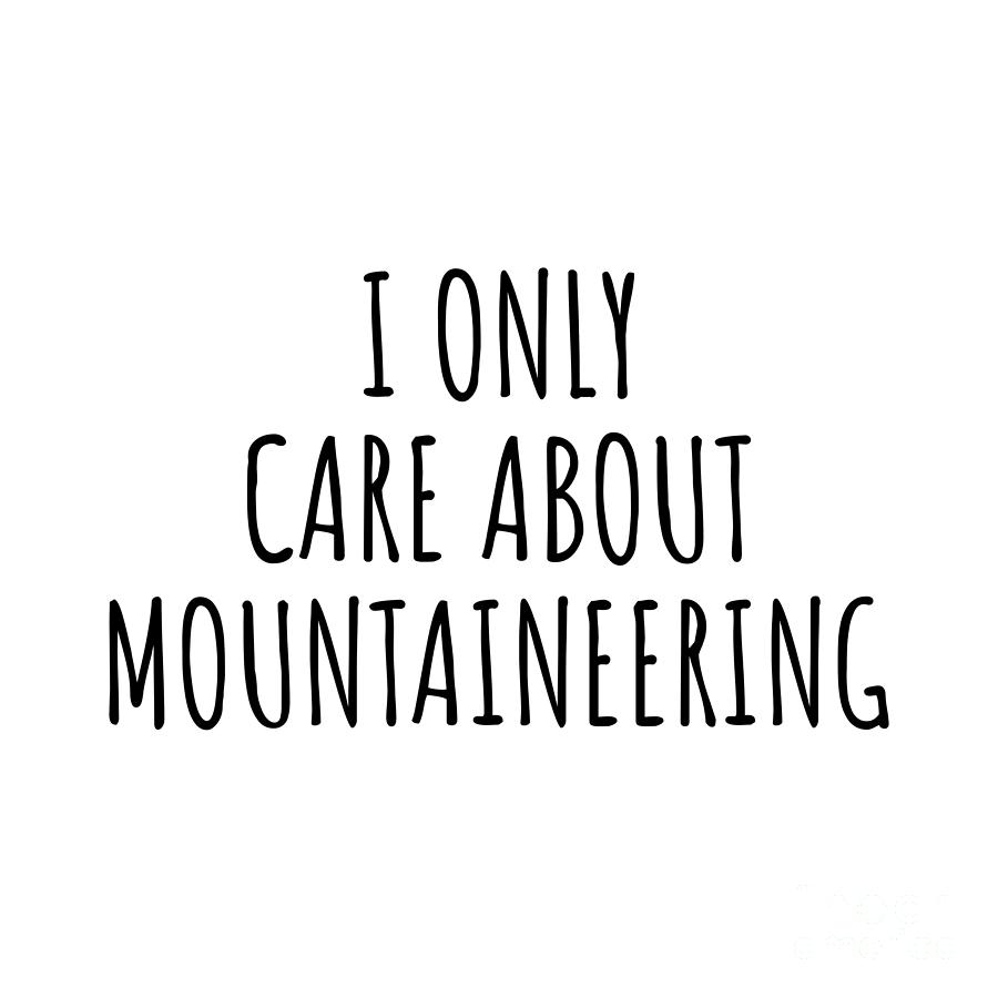 Mountaineering Digital Art - I Only Care About Mountaineering Funny Gift Idea by Jeff Creation