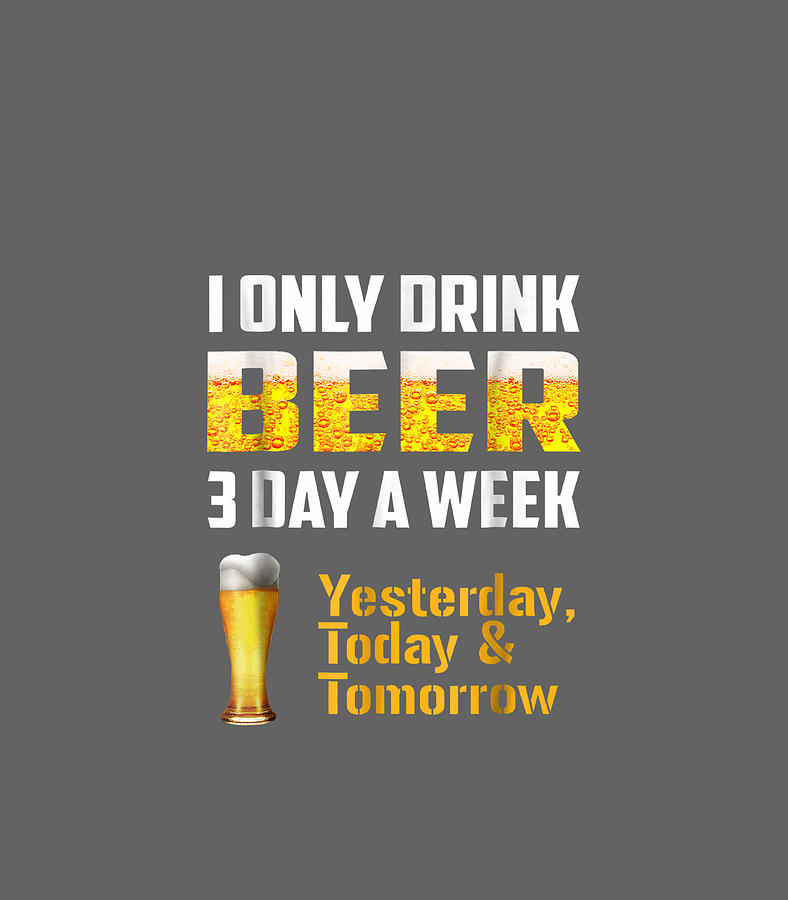 I Only Drink Beer 3 Day A Week Funny Beer Digital Art by Buddym Edith ...