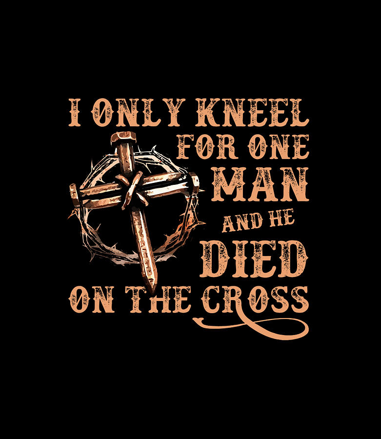 I Only Kneel For One Man And He Died On The Cross Digital Art by Quynh Vo