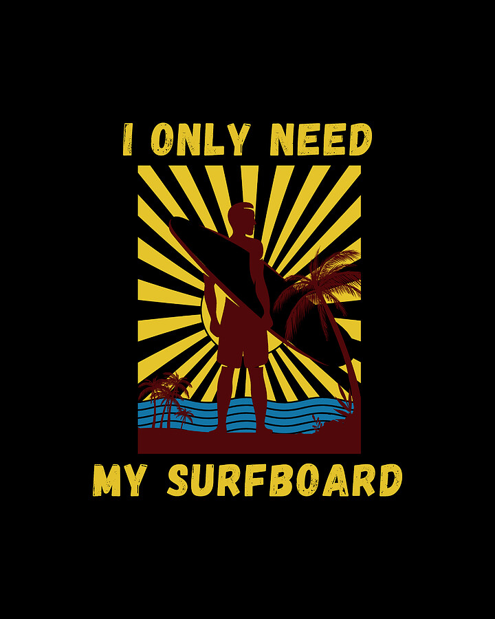 I Only Need My Surfboard Funny Surfer Digital Art by OrganicFoodEmpire Fine Art America