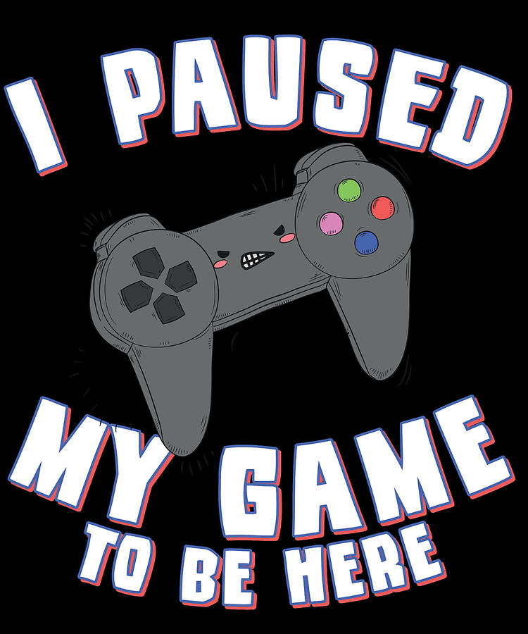 I Paused My Game to Be Here Gamer Digital Art by Flippin Sweet Gear