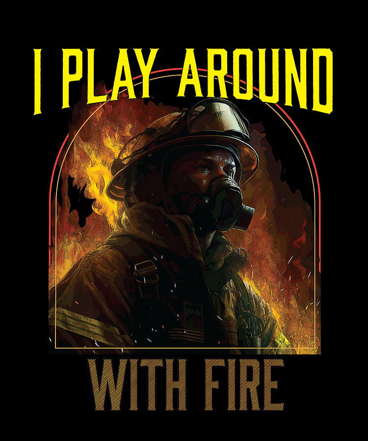 I Play Around With Fire Fireman Firefighter Firefighting Digital Art by ...