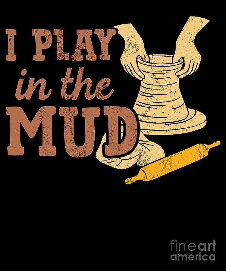 I Play In The Mud - Pottery Ceramics Funny Gift T-Shirt I Play In The Mud - Pottery Ceramics Funny Gift T-Shirt
