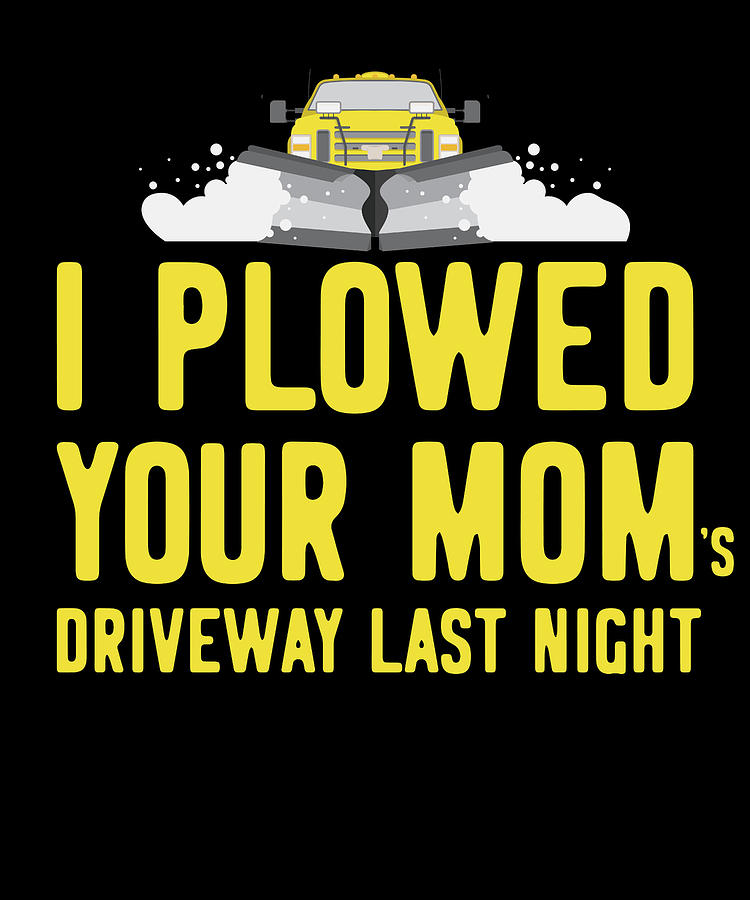 I Plowed Your Moms Driveway Plow Truck Digital Art by Flippin Sweet Gear