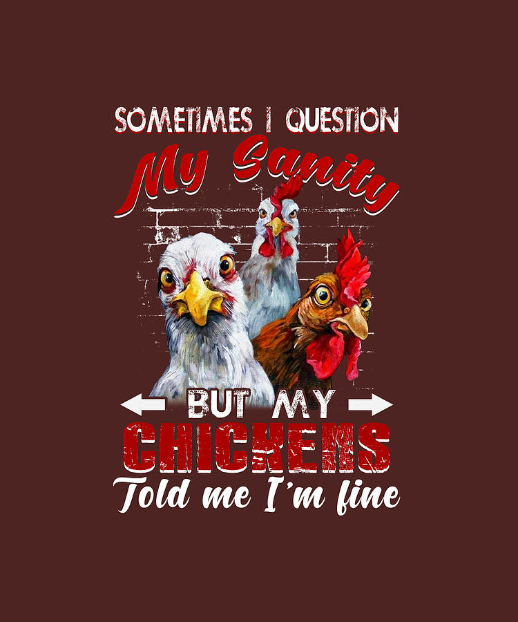 I Question My Sanity But My Chickens Told Me Im Fine Digital Art by ...
