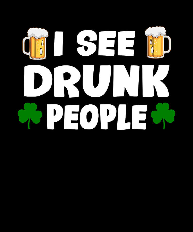 I See Drunk People Funny St Patricks Day Digital Art by Sasi Prints - Pixels