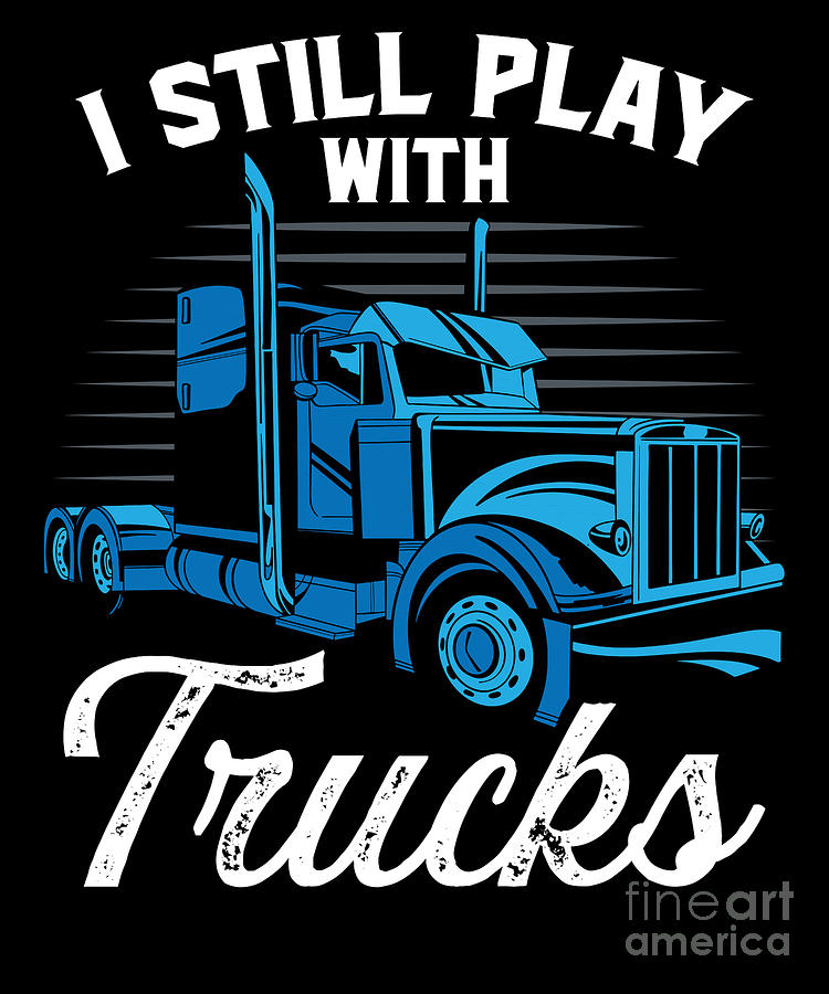 Truck Digital Art - I Still Play With Trucks Trucker Truck Driver by RaphaelArtDesign