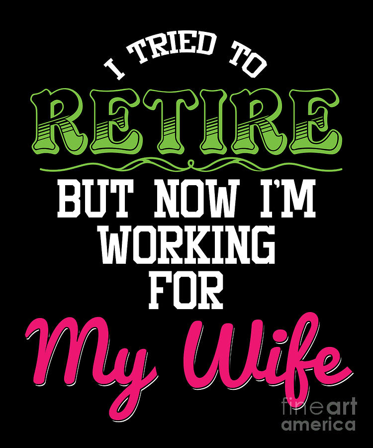 I Tried To Retired But Now Im Working For My Wife Retirement Veterans ...