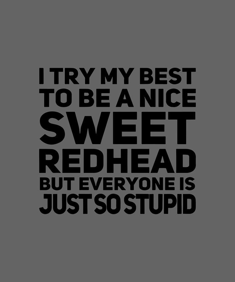 I Try My Best To Be A Nice Sweet Redhead But Everyone Is Just So Stupid