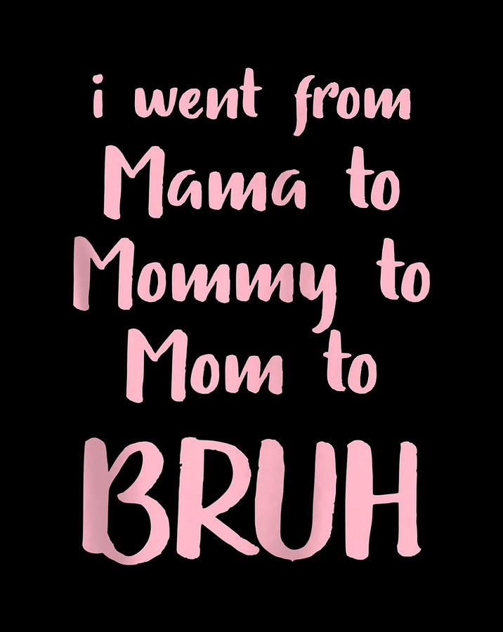 I Went From Mama to Mommy to Mom to Bruh Funny Gift Digital Art by ...