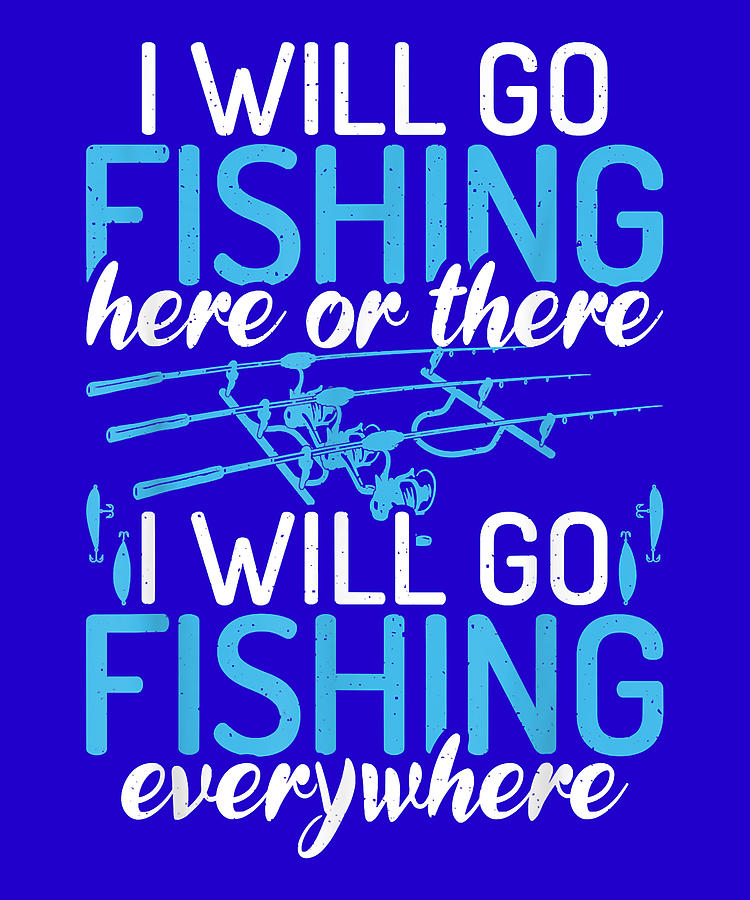 I will go fishing everywhere Angling Hunting Fishing Digital Art by ...